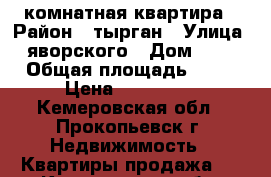  2- комнатная квартира › Район ­ тырган › Улица ­ яворского › Дом ­ 18 › Общая площадь ­ 43 › Цена ­ 900 000 - Кемеровская обл., Прокопьевск г. Недвижимость » Квартиры продажа   . Кемеровская обл.,Прокопьевск г.